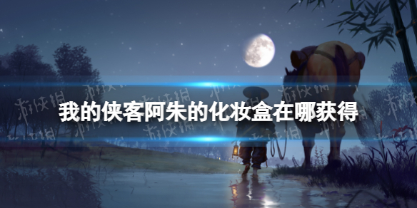 我的侠客阿朱的化妆盒怎么获得 我的侠客新手细节攻略