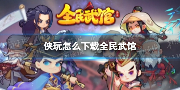 侠玩怎么下载全民武馆 侠玩详细流程攻略