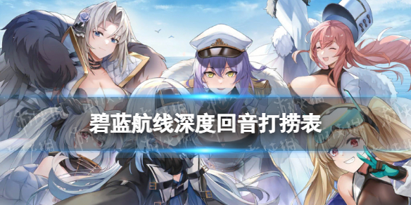 碧蓝航线深度回音打捞表 碧蓝航线新手教程指南