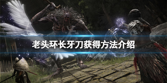 艾尔登法环长牙怎么获得 艾尔登法环攻略方法介绍