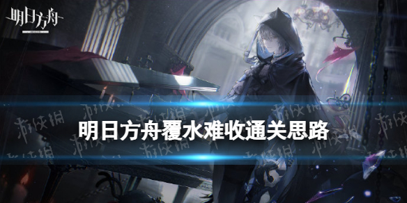 明日方舟覆水难收怎么过 明日方舟游戏特色介绍