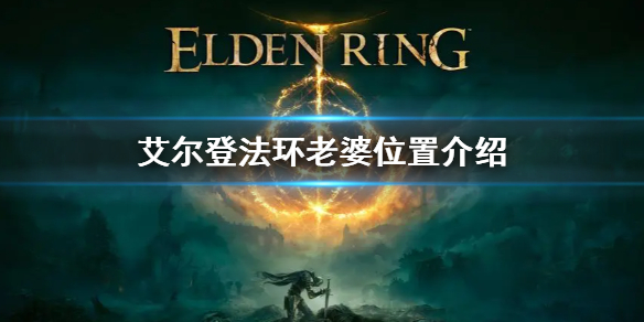 艾尔登法环老婆位置介绍 艾尔登法环打法指南