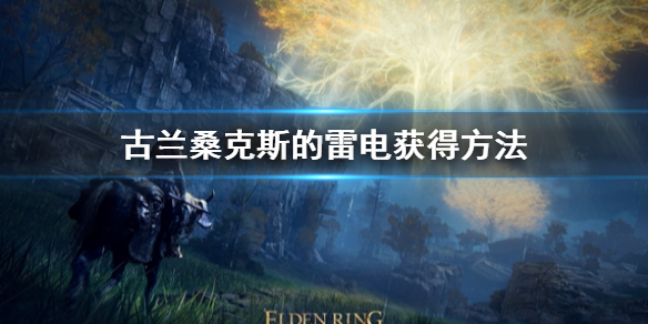 艾尔登法环古兰桑克斯的雷电获得方法 艾尔登法环详细攻略指南
