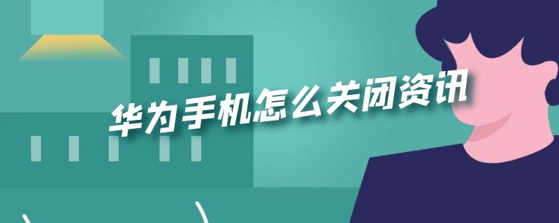 华为手机怎么关闭资讯 华为手机怎么关闭资讯浏览