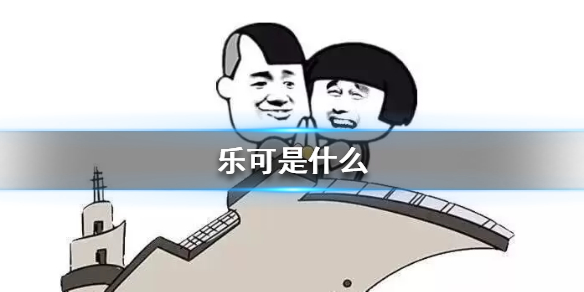 乐可是什么 梗百科新手攻略分享