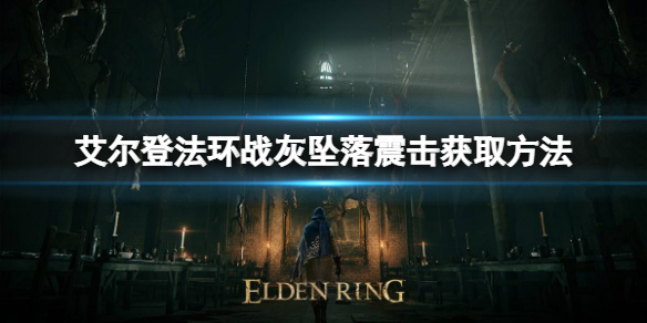 艾尔登法环战灰坠落震击如何获取 艾尔登法环游戏特色介绍