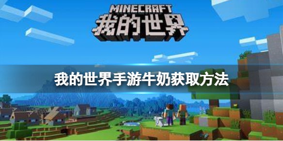 我的世界手游牛奶怎么获得 我的世界手游新手攻略