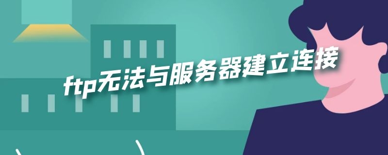 ftp无法与服务器建立连接 ftp文件无法与服务器建立连接