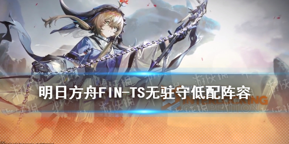 明日方舟FIN-TS无驻守低配阵容 明日方舟新手入门常见问题总结