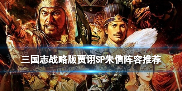 三国志战略版贾诩SP朱儁阵容推荐 三国志战略版打法指南