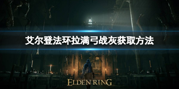 艾尔登法环拉满弓战灰如何获取 艾尔登法环常见打法攻略