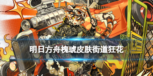 明日方舟槐琥皮肤街道狂花 明日方舟小白必备知识
