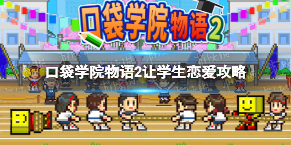 口袋学院物语2怎么让学生谈恋爱 口袋学院物语2新手入门常见问题总结