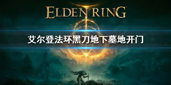 艾尔登法环黑刀地下墓地门怎么开 艾尔登法环新手教程分享