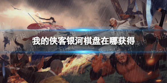 我的侠客银河棋盘怎么获得 我的侠客详细流程攻略