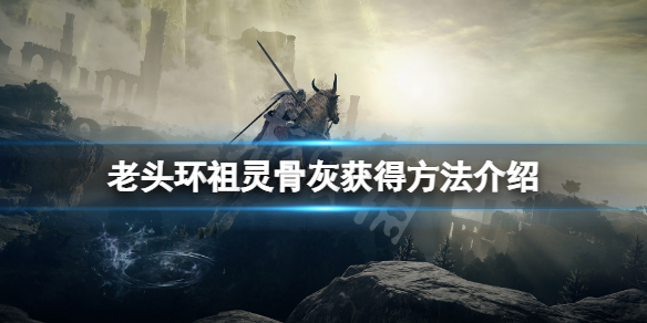艾尔登法环祖灵骨灰怎么获得 艾尔登法环新手攻略技巧