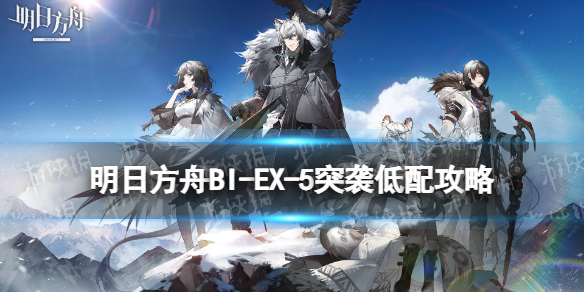 明日方舟BI-EX-5突袭低配攻略 明日方舟新手教程分享
