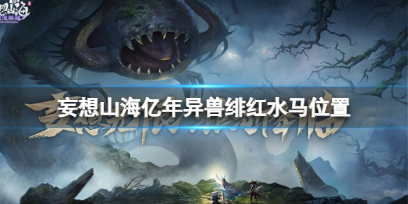 妄想山海亿年异兽绯红水马在哪 妄想山海新手教程分享