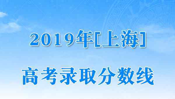  2019年上海市高考本科各批次录取控制分数线（已公布）