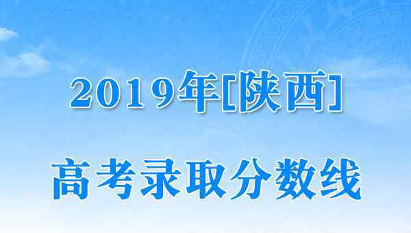  2019年陕西高考录取分数线（已公布）