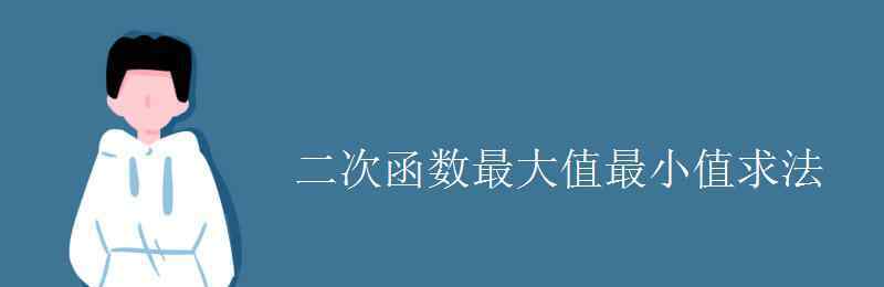 二次函数最大值 二次函数最大值最小值求法