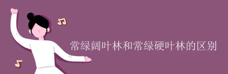 常绿阔叶林 常绿阔叶林和常绿硬叶林的区别