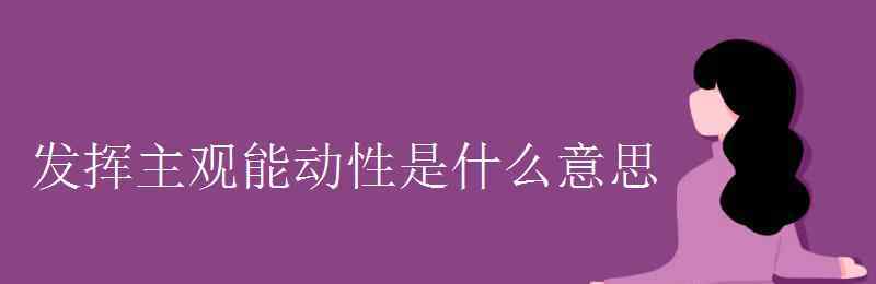 能动性是什么意思 发挥主观能动性是什么意思