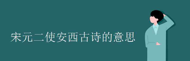 送元二使安西全诗意思 宋元二使安西古诗的意思