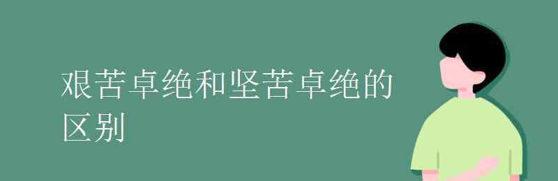 坚苦卓绝 艰苦卓绝和坚苦卓绝的区别