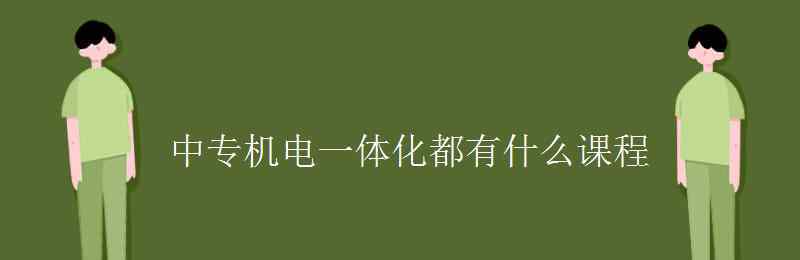 机电一体化课程 中专机电一体化都有什么课程