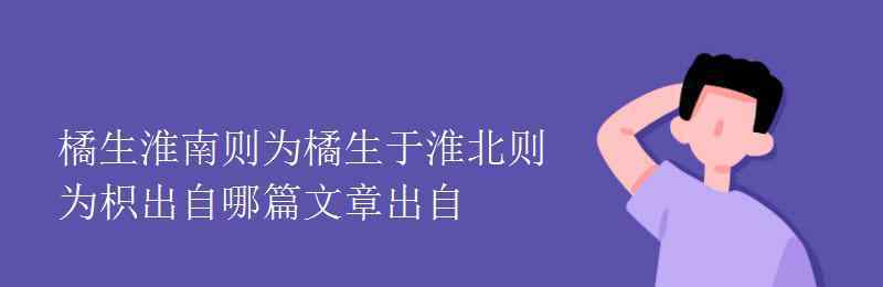 橘生淮南则为橘出自哪里 橘生淮南则为橘生于淮北则为枳出自哪篇文章出自