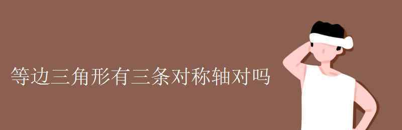 正三角形有几条对称轴 等边三角形有三条对称轴对吗