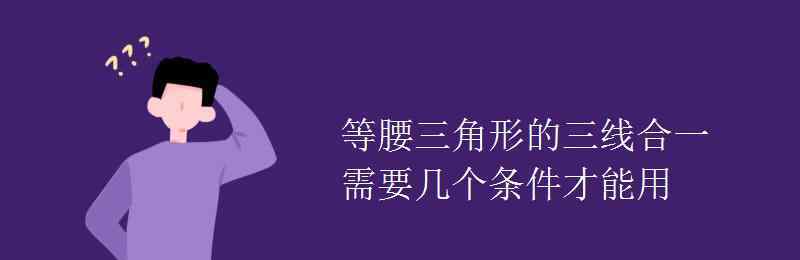 等腰三角形三线合一 等腰三角形的三线合一需要几个条件才能用