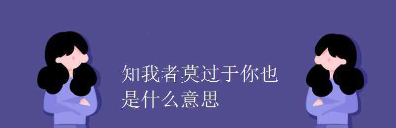 知我者 知我者莫过于你也是什么意思