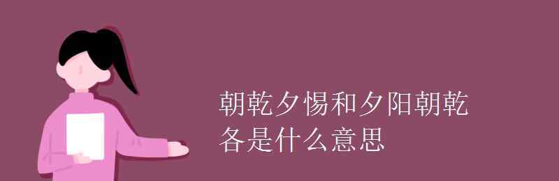 朝乾夕惕和夕阳朝乾各是什么意思 朝乾夕惕和夕阳朝乾各是什么意思