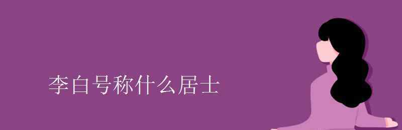 淮海居士 李白号称什么居士