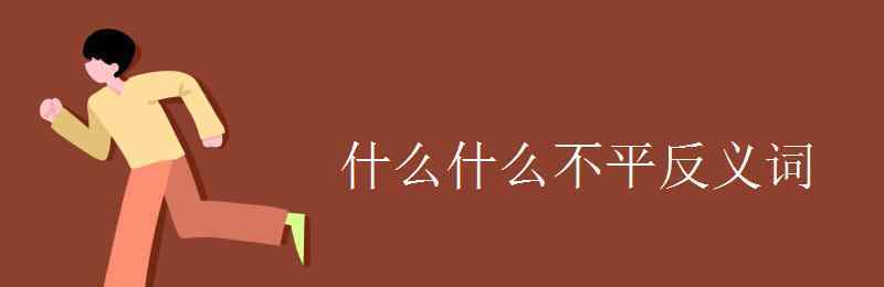 什么不平 什么什么不平反义词