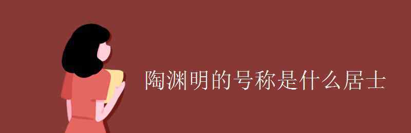 陶渊明自号 陶渊明的号称是什么居士