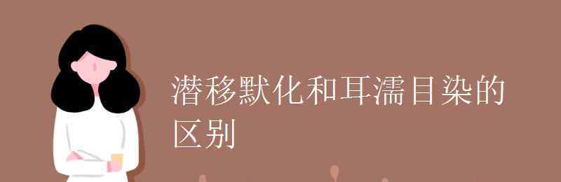 耳濡目染和潜移默化 潜移默化和耳濡目染的区别