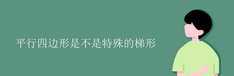 梯形是特殊的平行四边形吗 平行四边形是不是特殊的梯形