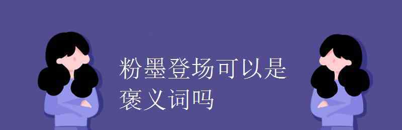 粉墨登场造句 粉墨登场可以是褒义词吗