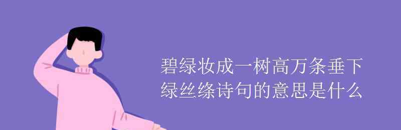 碧玉妆成一树高万条垂下绿丝绦 碧绿妆成一树高万条垂下绿丝绦诗句的意思是什么