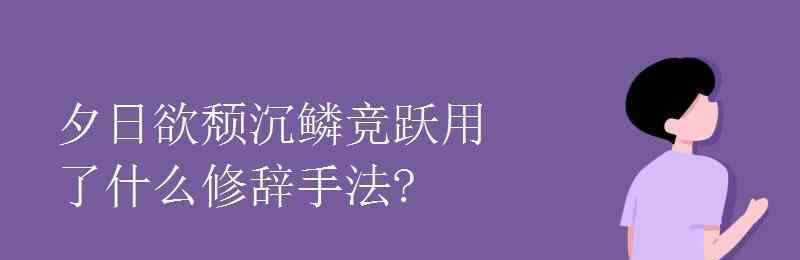 沉鳞竞跃 夕日欲颓沉鳞竞跃用了什么修辞手法?