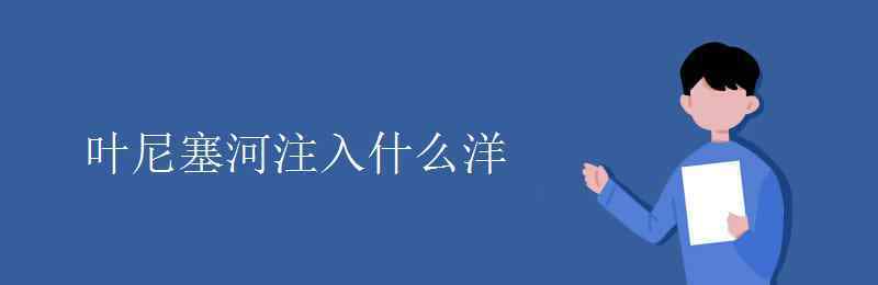 叶尼塞河注入什么洋 叶尼塞河注入什么洋