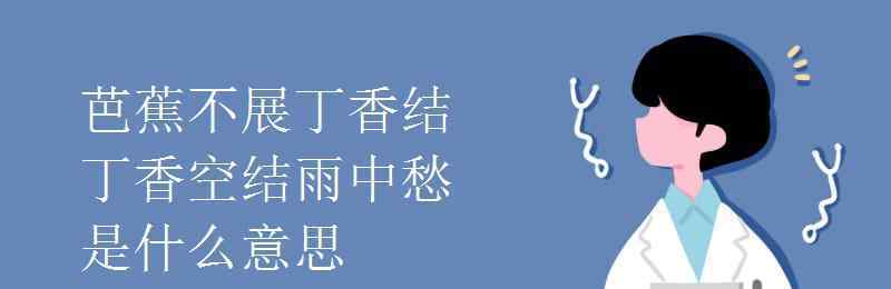 芭蕉不解丁香结 芭蕉不展丁香结丁香空结雨中愁是什么意思