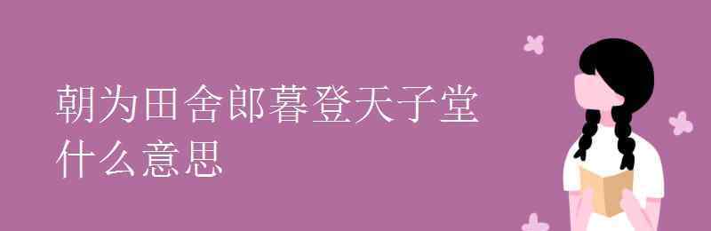 朝为田舍郎暮登天子堂 朝为田舍郎暮登天子堂什么意思