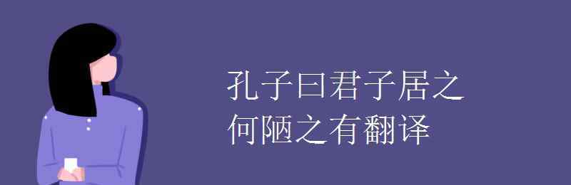 何陋之有翻译 孔子曰君子居之何陋之有翻译