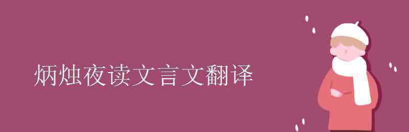 炳烛夜读文言文翻译 炳烛夜读文言文翻译