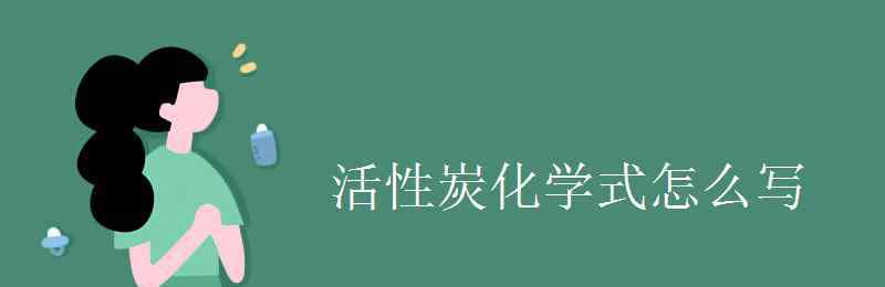 活性炭化学式 活性炭化学式怎么写