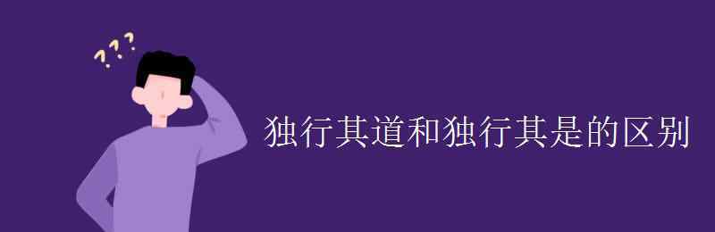 独行其道 独行其道和独行其是的区别